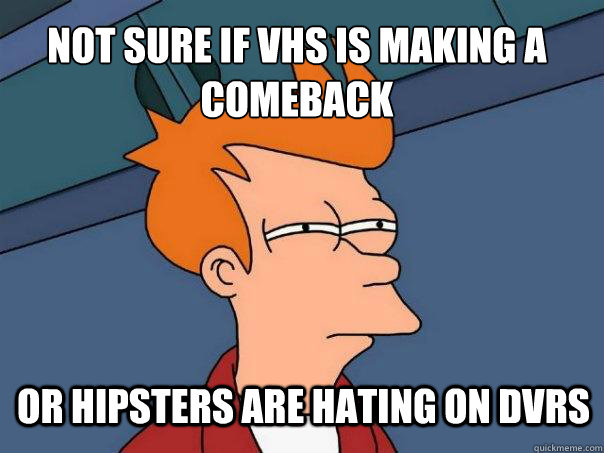 Not sure if vhs is making a comeback or hipsters are hating on dvrs  Futurama Fry