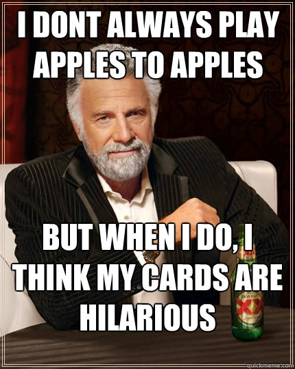 I dont always play apples to apples but when i do, i think my cards are hilarious  The Most Interesting Man In The World