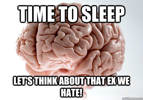 Time to sleep Let's think about that Ex we hate!  Scumbag Brain