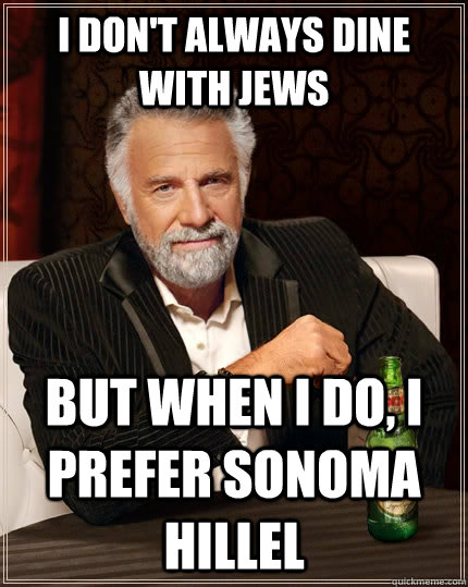 I don't always dine with jews but when i do, i prefer sonoma hillel  The Most Interesting Man In The World