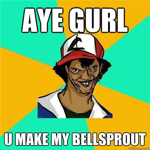Aye Gurl u make my bellsprout - Aye Gurl u make my bellsprout  PokemonMeme