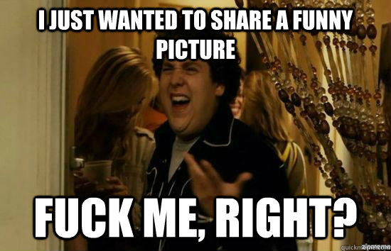I just wanted to share a funny picture fuck me, right?  fuckmeright