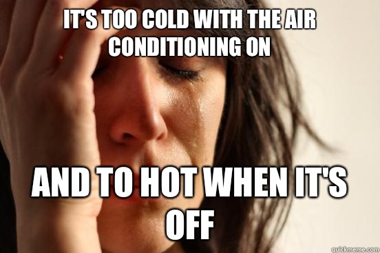It's too cold with the Air Conditioning on And to hot when it's off  First World Problems