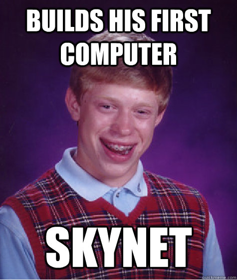 Builds his first computer skynet  Bad Luck Brian