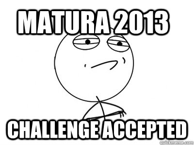 Matura 2013 Challenge Accepted  Challenge Accepted