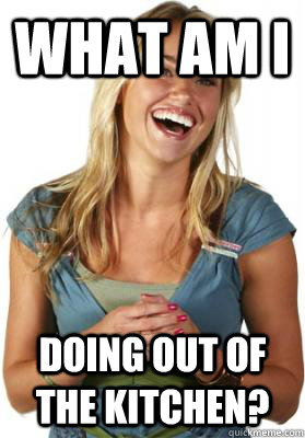 what am i doing out of the kitchen?  Friend Zone Fiona