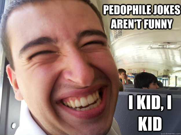 Pedophile jokes aren't funny i kid, i kid - Pedophile jokes aren't funny i kid, i kid  Mexican Pedophile