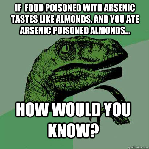 If  food poisoned with arsenic tastes like Almonds, and you ate arsenic poisoned Almonds... How would you know?  Philosoraptor