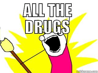 Clean all the things - ALL THE DRUGS  All The Things