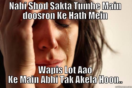 NAHI SHOD SAKTA TUMHE MAIN DOOSRON KE HATH MEIN WAPIS LOT AAO KE MAIN ABHI TAK AKELA HOON.. First World Problems