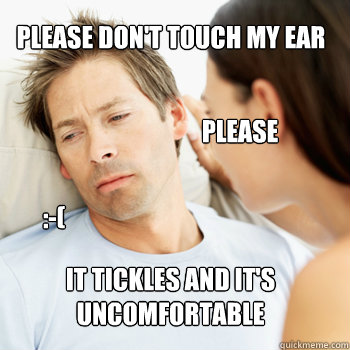 Please don't touch my ear It tickles and it's uncomfortable please :-( - Please don't touch my ear It tickles and it's uncomfortable please :-(  Fortunate Boyfriend Problems