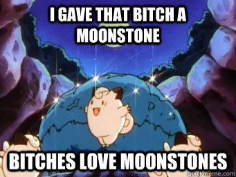 I gave that Bitch a moonstone Bitches LOVE moonstones  Bitches Love