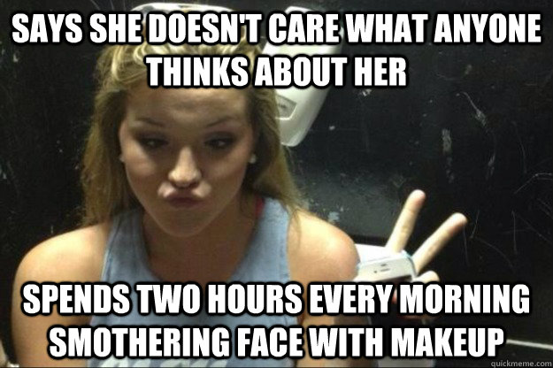 Says she doesn't care what anyone thinks about her Spends two hours every morning smothering face with makeup  Annoying Suburban Girl