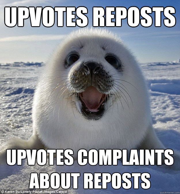upvotes reposts upvotes complaints about reposts  Easily Pleased Seal
