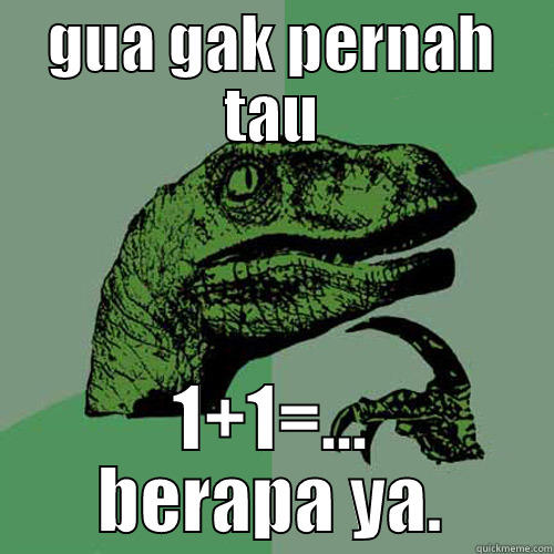 GUA GAK PERNAH TAU 1+1=... BERAPA YA. Philosoraptor