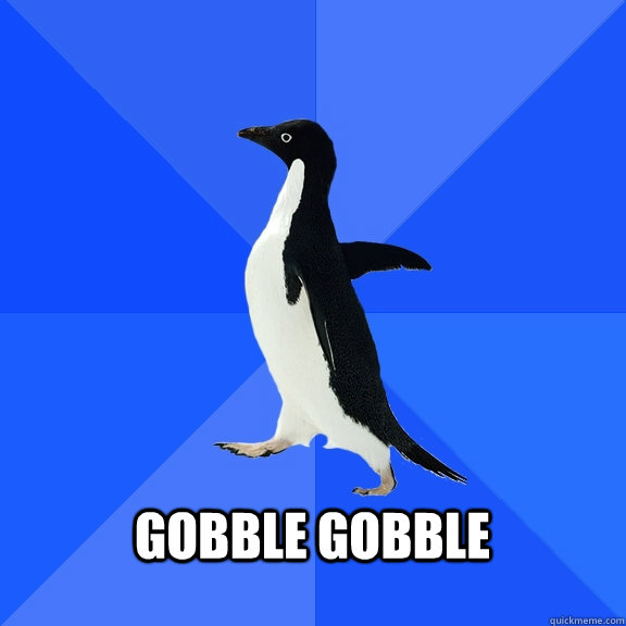  Gobble gobble   Socially Awkward Penguin