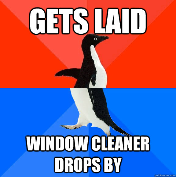 Gets laid Window cleaner drops by  Socially Awesome Awkward Penguin