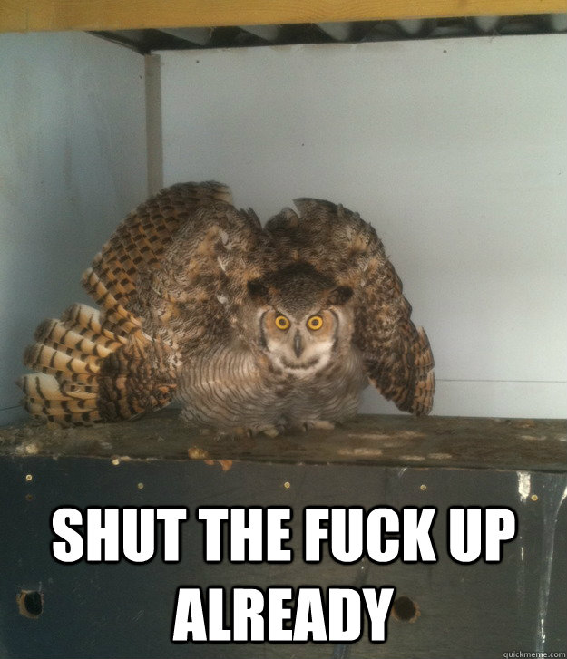  shut the fuck up already  Ornery Owl