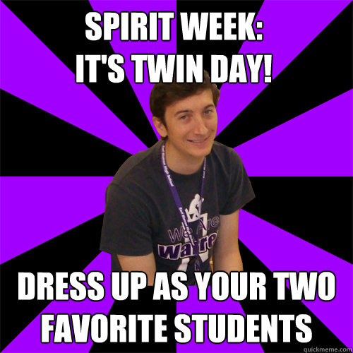 Spirit Week: 
it's twin day! dress up as your two favorite students - Spirit Week: 
it's twin day! dress up as your two favorite students  Physics Teacher