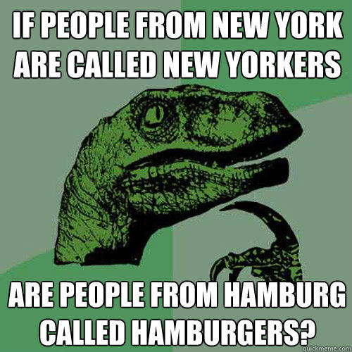 If people from New York are called New Yorkers are people from Hamburg called Hamburgers? - If people from New York are called New Yorkers are people from Hamburg called Hamburgers?  Philosoraptor