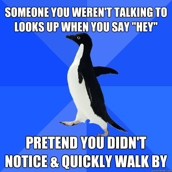 Someone you weren't talking to looks up when you say 