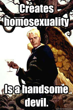 Creates homosexuality Is a handsome devil.  Good Guy Lucifer