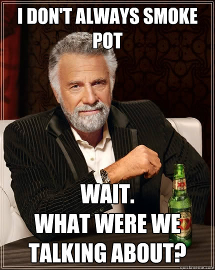 I don't always smoke pot Wait.
What were we talking about?  The Most Interesting Man In The World