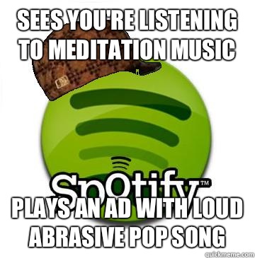 Sees you're listening to meditation music Plays an ad with loud abrasive pop song - Sees you're listening to meditation music Plays an ad with loud abrasive pop song  Scumbag Spotify