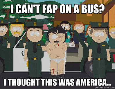 I Can't fap on a bus? I thought this was America...  Randy-Marsh