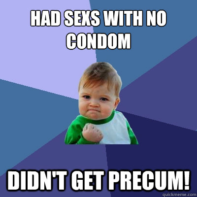 had sexs with no condom didn't get precum!  Success Kid