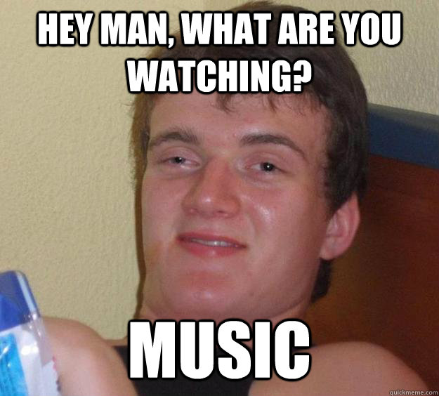 Hey man, what are you watching? Music - Hey man, what are you watching? Music  10 Guy
