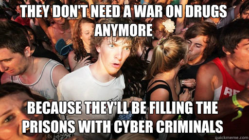 They don't need a war on drugs anymore
 Because they'll be filling the prisons with cyber criminals  Sudden Clarity Clarence