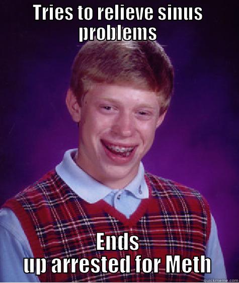 TRIES TO RELIEVE SINUS PROBLEMS ENDS UP ARRESTED FOR METH Bad Luck Brian
