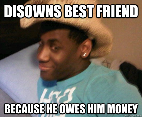 disowns best friend  because he owes him money   