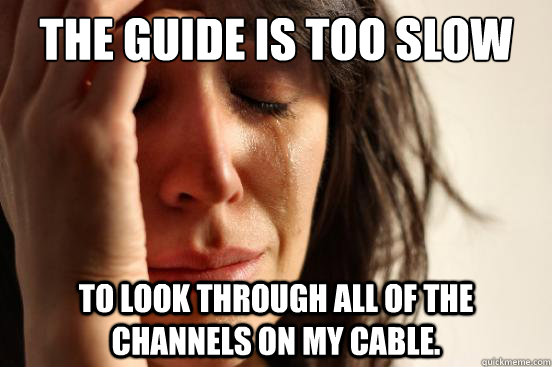 The guide is too slow to look through all of the channels on my cable.  First World Problems