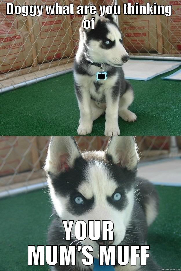 DOGGY WHAT ARE YOU THINKING OF YOUR MUM'S MUFF Insanity puppy