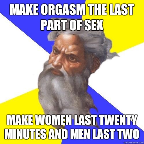 Make orgasm the last part of sex Make women last twenty minutes and men last two  Advice God