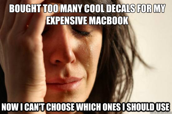 Bought too many cool decals for my expensive macbook now I can't choose which ones i should use  First World Problems