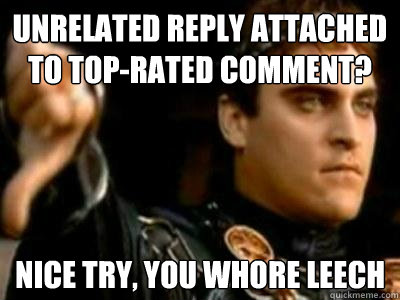 unrelated reply attached
to top-rated comment? nice try, you whore leech  Downvoting Roman
