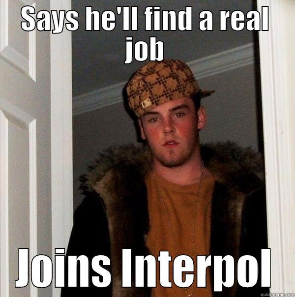 SAYS HE'LL FIND A REAL JOB JOINS INTERPOL Scumbag Steve
