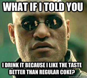 what if i told you I drink it because I like the taste better than regular Coke?  Matrix Morpheus