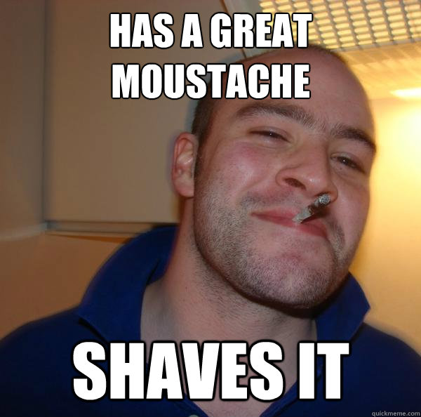 Has a great moustache Shaves it Misc quickmeme