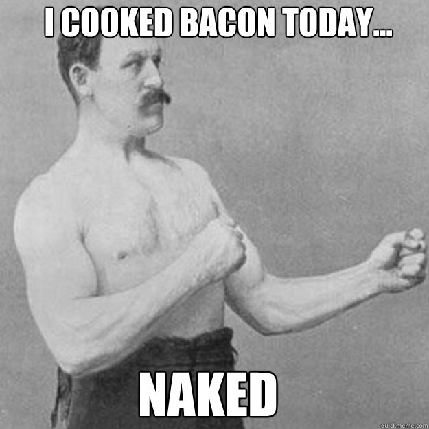 I cooked bacon today... naked - I cooked bacon today... naked  Misc