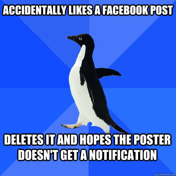Accidentally likes a facebook post deletes it and hopes the poster doesn't get a notification  Socially Awkward Penguin