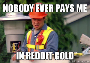 Nobody ever pays me in Reddit Gold - Nobody ever pays me in Reddit Gold  Nobody pays me