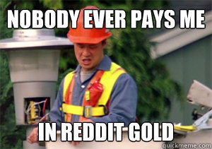 Nobody ever pays me in Reddit Gold  Nobody pays me