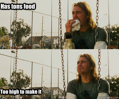 Has tons food Too high to make it  First World Stoner Problems