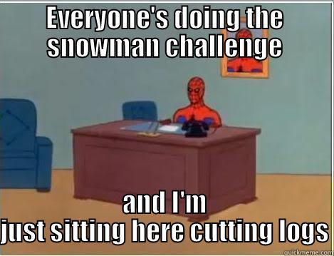 EVERYONE'S DOING THE SNOWMAN CHALLENGE AND I'M JUST SITTING HERE CUTTING LOGS Spiderman Desk