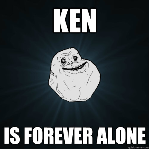 KEN IS FOREVER ALONE  Forever Alone
