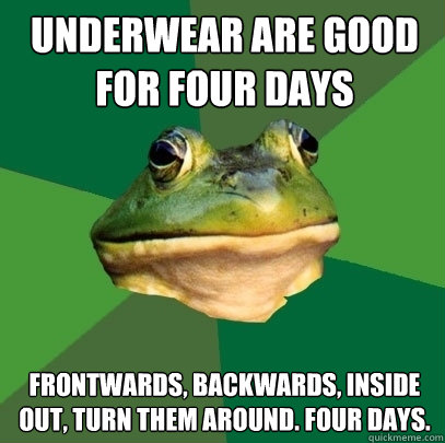 underwear are good for four days frontwards, backwards, inside out, turn them around. four days. - underwear are good for four days frontwards, backwards, inside out, turn them around. four days.  Foul Bachelor Frog